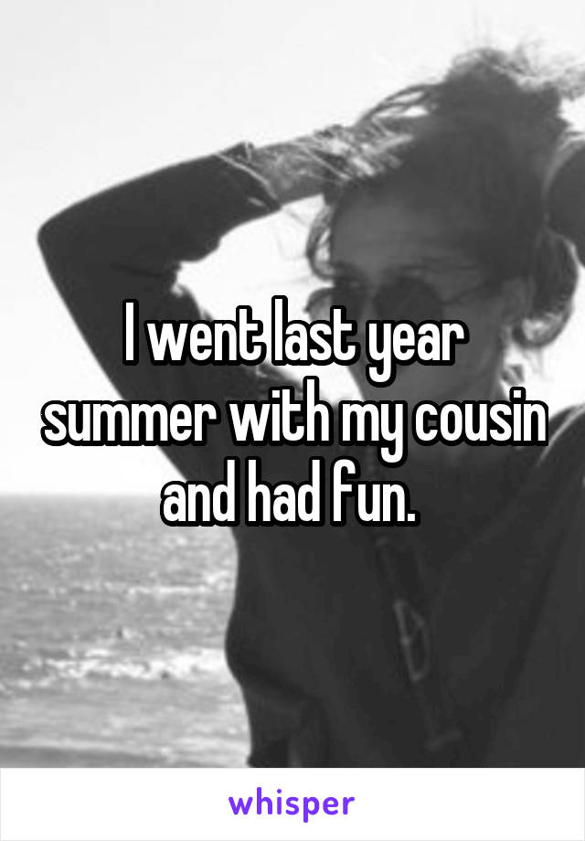 I went last year summer with my cousin and had fun. 