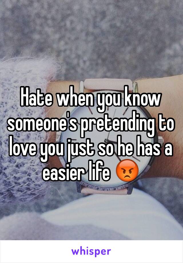 Hate when you know someone's pretending to love you just so he has a easier life 😡