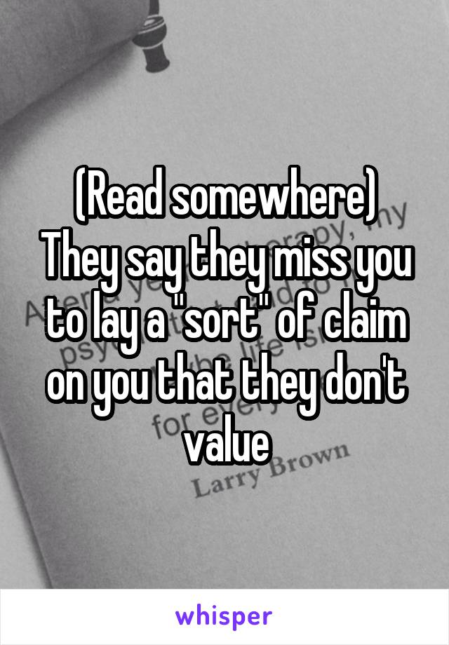 (Read somewhere)
They say they miss you to lay a "sort" of claim on you that they don't value