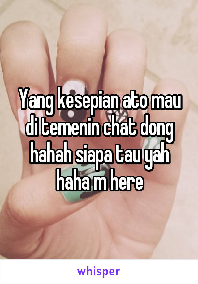 Yang kesepian ato mau di temenin chat dong hahah siapa tau yah haha m here