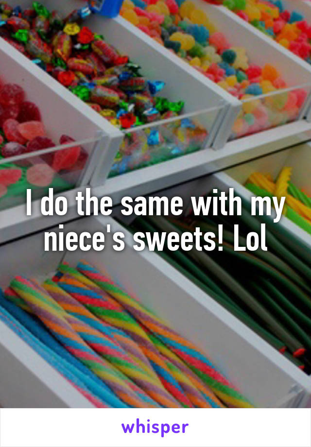 I do the same with my niece's sweets! Lol