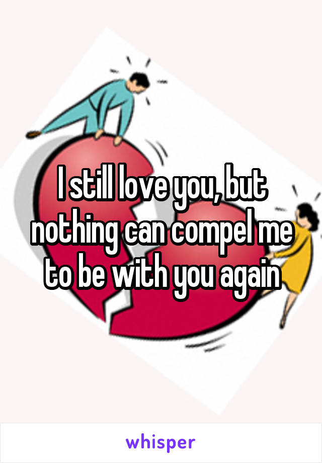 I still love you, but nothing can compel me to be with you again