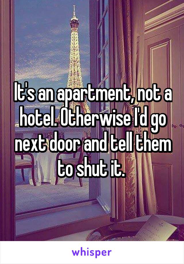 It's an apartment, not a hotel. Otherwise I'd go next door and tell them to shut it. 