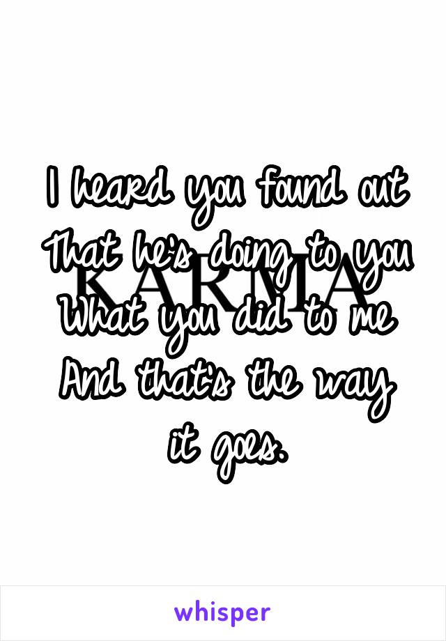 I heard you found out
That he's doing to you
What you did to me
And that's the way it goes.