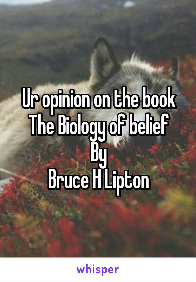 Ur opinion on the book The Biology of belief
By
Bruce H Lipton