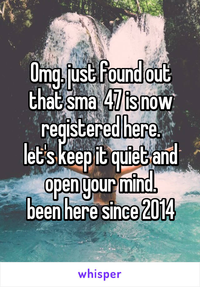 Omg. just found out that sma  47 is now registered here.
let's keep it quiet and open your mind.
been here since 2014