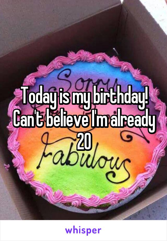 Today is my birthday! Can't believe I'm already 20