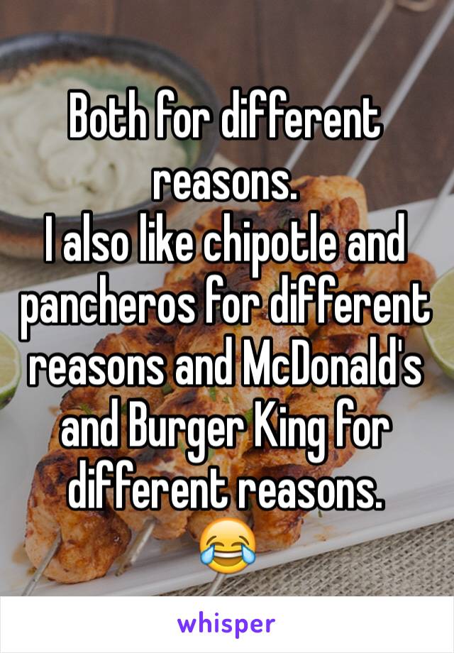 Both for different reasons.
I also like chipotle and pancheros for different reasons and McDonald's and Burger King for different reasons.
😂