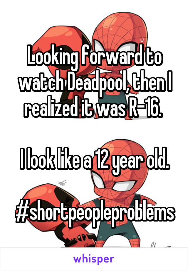 Looking forward to watch Deadpool, then I realized it was R-16. 

I look like a 12 year old.

#shortpeopleproblems