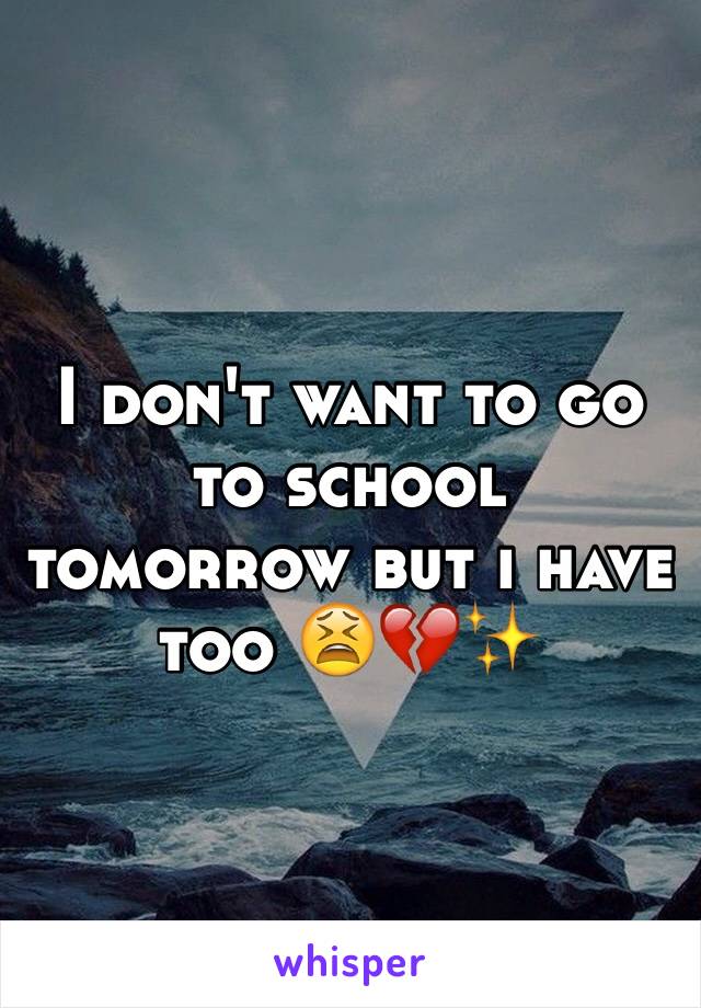 I don't want to go to school tomorrow but i have too 😫💔✨