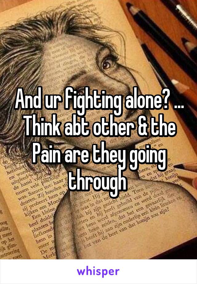 And ur fighting alone🙈 ...
Think abt other & the Pain are they going through 