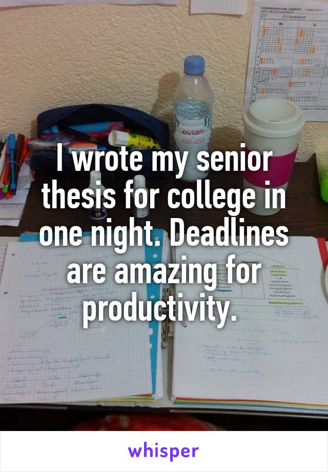 I wrote my senior thesis for college in one night. Deadlines are amazing for productivity. 