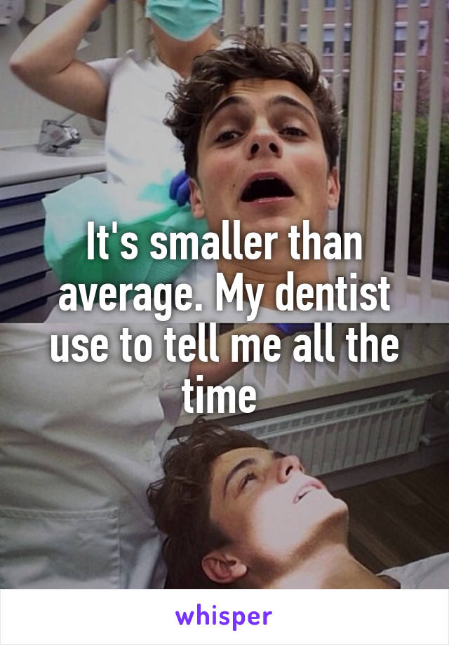 It's smaller than average. My dentist use to tell me all the time 