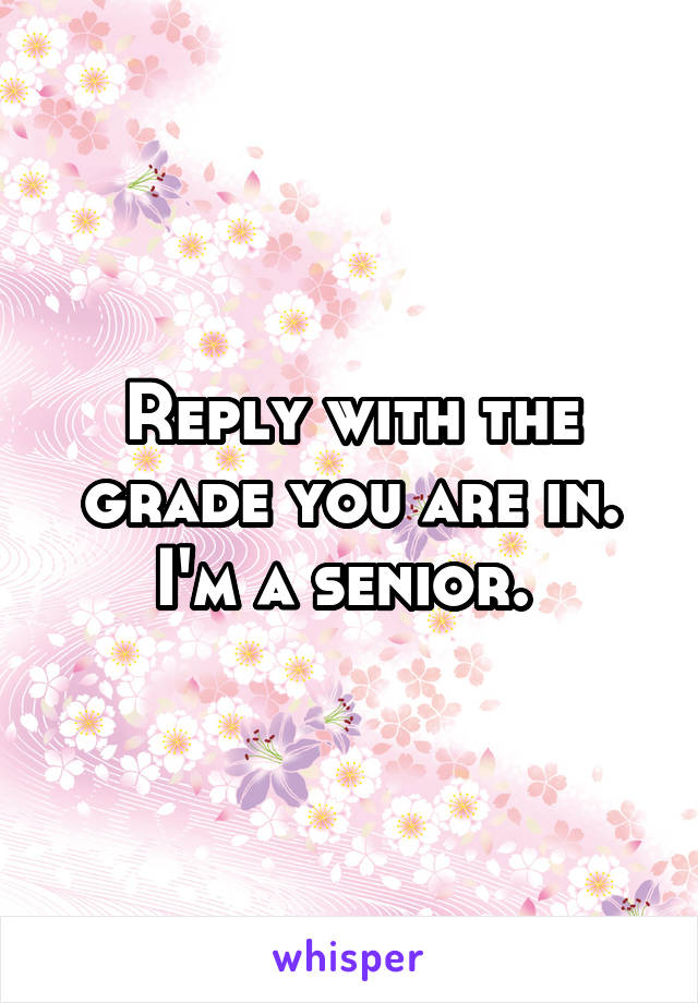 Reply with the grade you are in.
I'm a senior. 