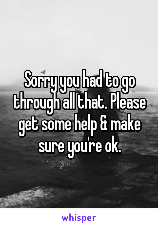 Sorry you had to go through all that. Please get some help & make sure you're ok.