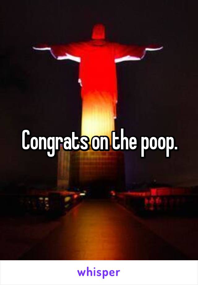 Congrats on the poop.