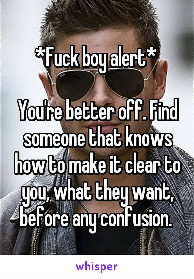 *Fuck boy alert* 

You're better off. Find someone that knows how to make it clear to you, what they want, before any confusion. 