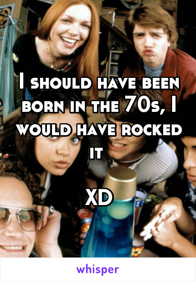 I should have been born in the 70s, I would have rocked it 

XD