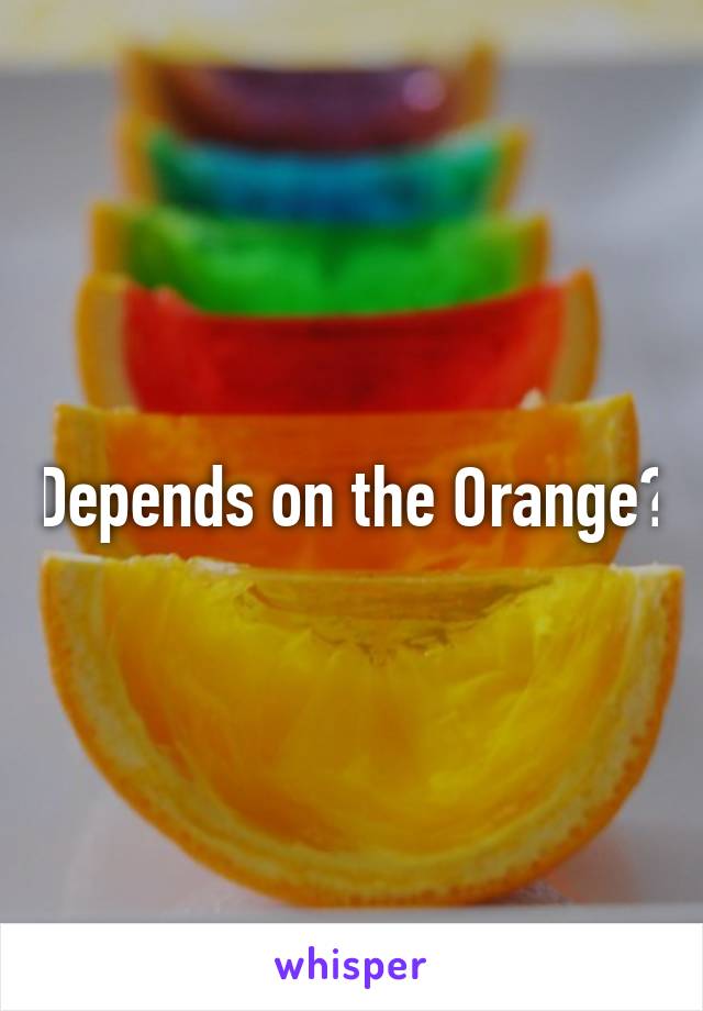 Depends on the Orange?