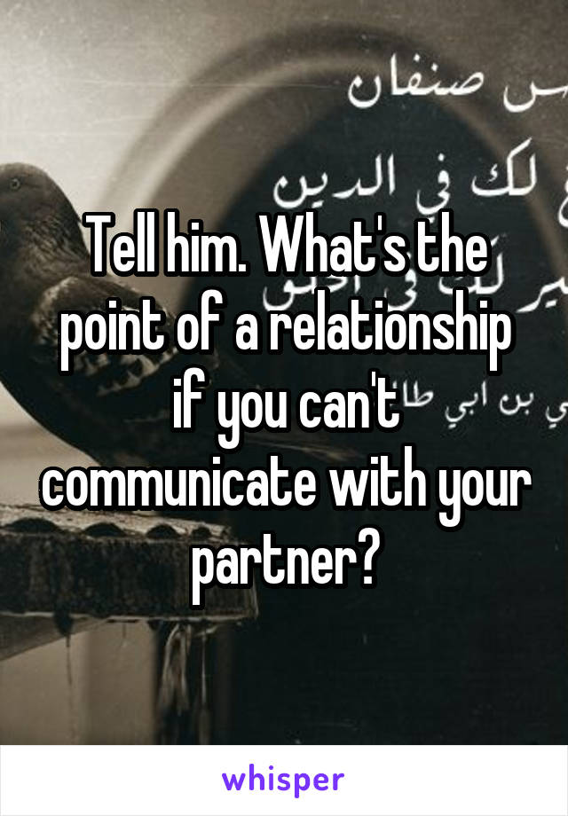 Tell him. What's the point of a relationship if you can't communicate with your partner?