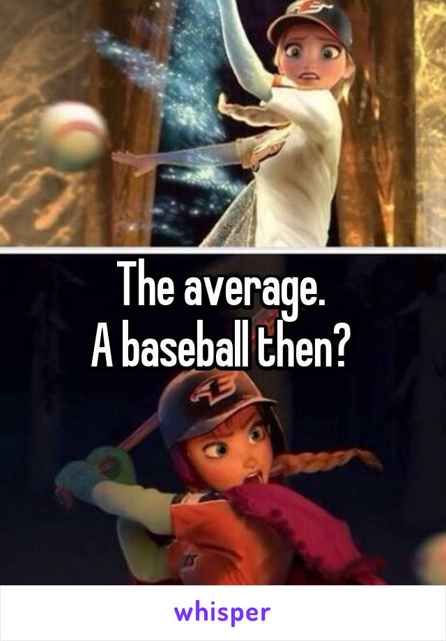 The average. 
A baseball then? 