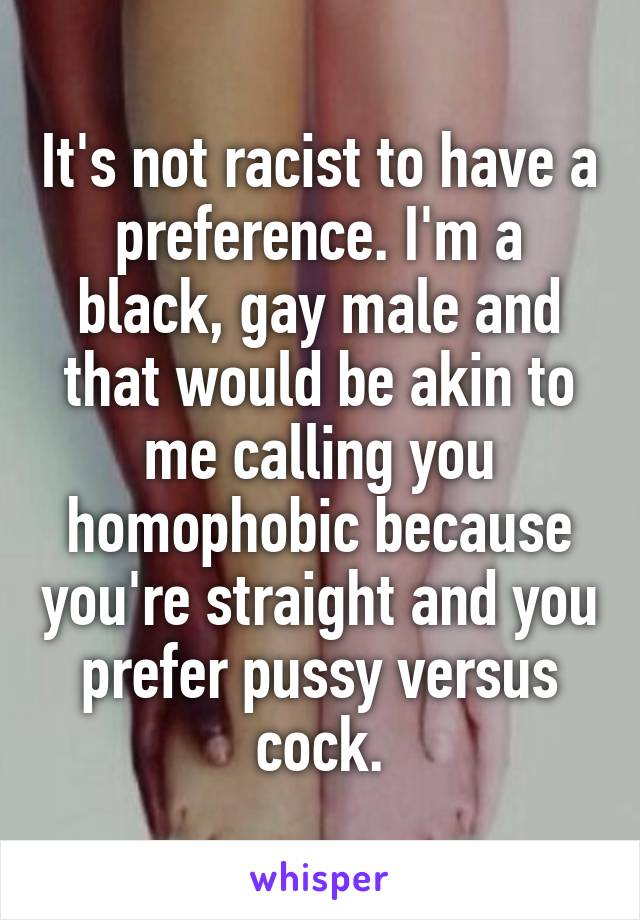 It's not racist to have a preference. I'm a black, gay male and that would be akin to me calling you homophobic because you're straight and you prefer pussy versus cock.