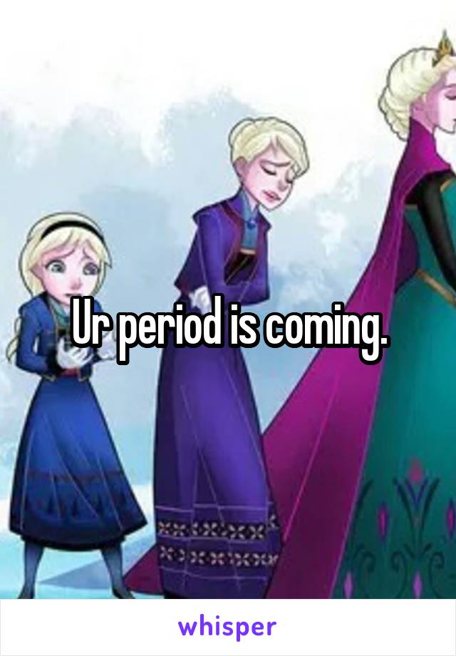 Ur period is coming.