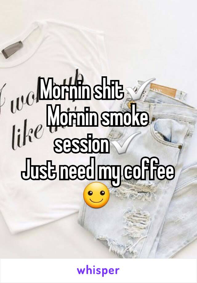 Mornin shit✅
Mornin smoke session✅
Just need my coffee ☺ 