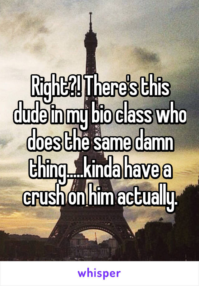 Right?! There's this dude in my bio class who does the same damn thing.....kinda have a crush on him actually.