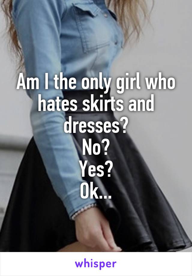 Am I the only girl who hates skirts and dresses?
No?
Yes?
Ok...