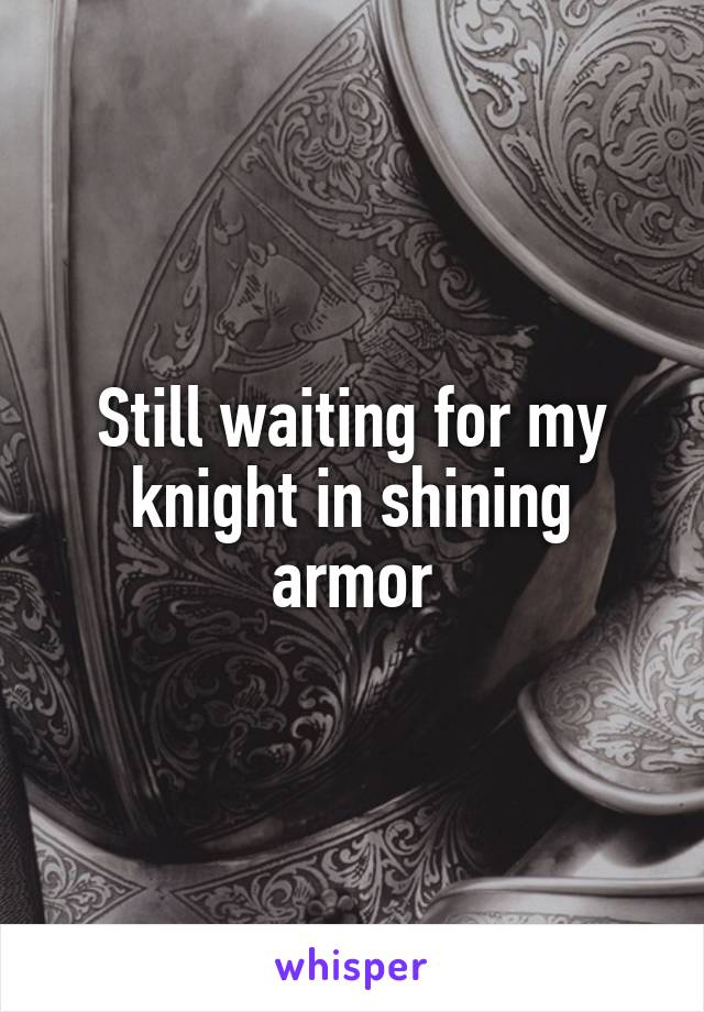 Still waiting for my knight in shining armor