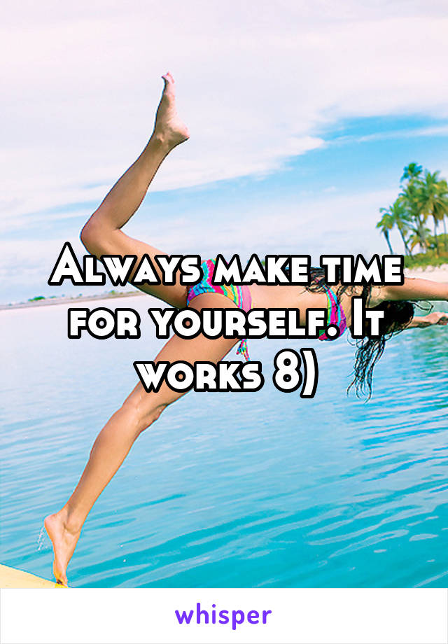 Always make time for yourself. It works 8)