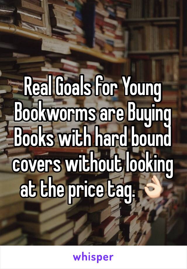 Real Goals for Young Bookworms are Buying Books with hard bound covers without looking at the price tag. 👌🏻