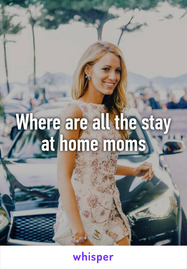 Where are all the stay at home moms