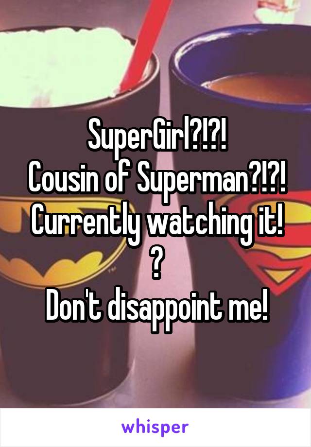 SuperGirl?!?!
Cousin of Superman?!?!
Currently watching it! 😱
Don't disappoint me!