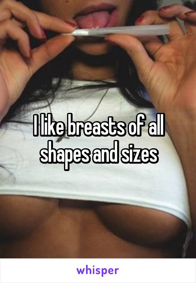 I like breasts of all shapes and sizes