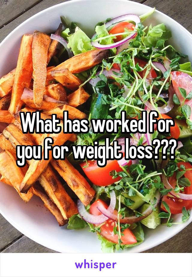 What has worked for you for weight loss???