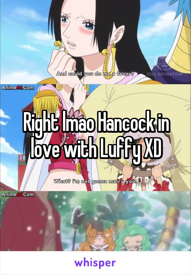 Right lmao Hancock in love with Luffy XD