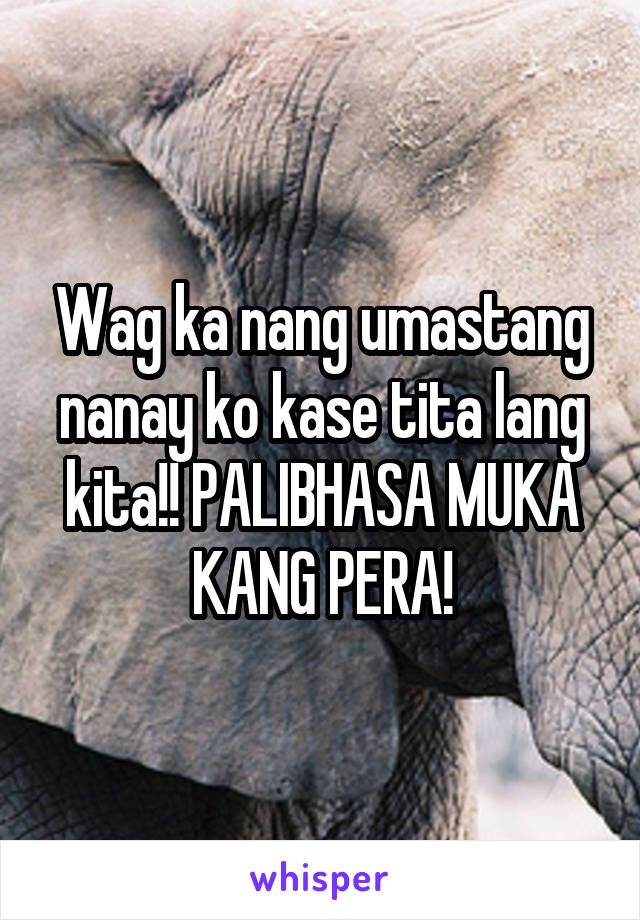 Wag ka nang umastang nanay ko kase tita lang kita!! PALIBHASA MUKA KANG PERA!