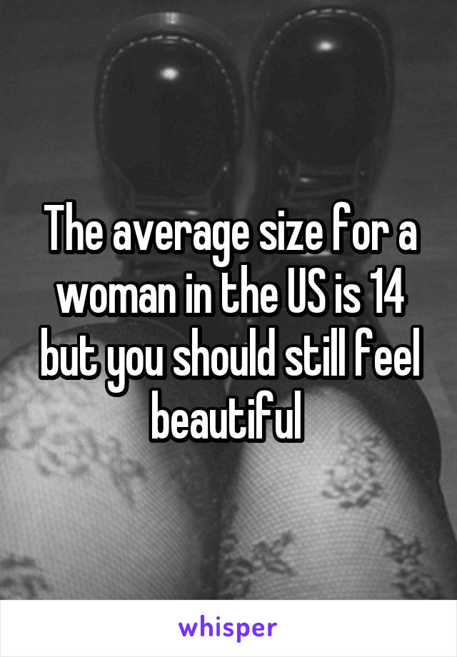 The average size for a woman in the US is 14 but you should still feel beautiful 