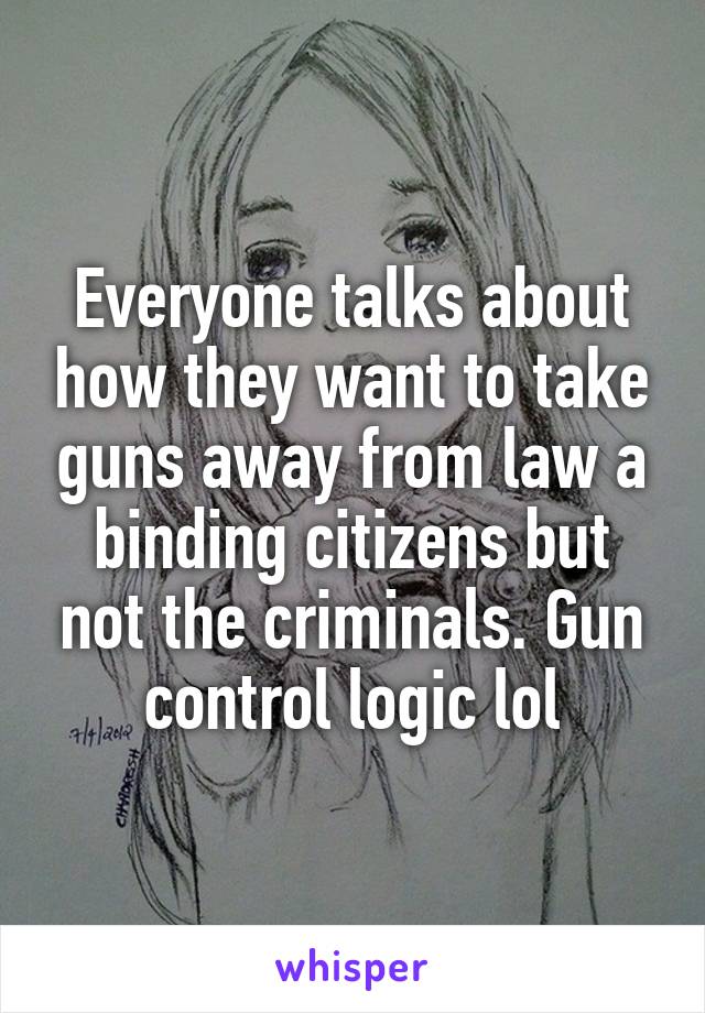 Everyone talks about how they want to take guns away from law a binding citizens but not the criminals. Gun control logic lol