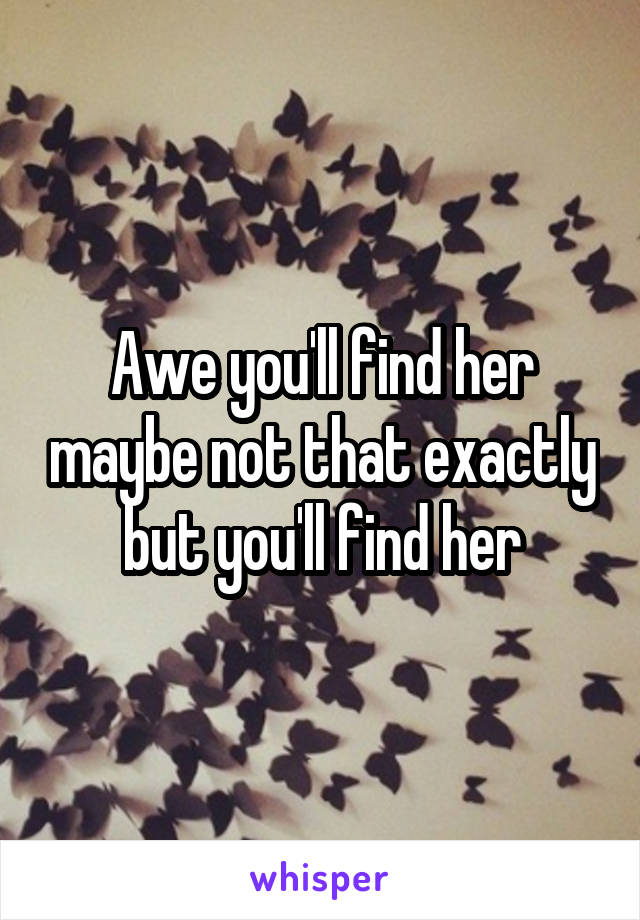 Awe you'll find her maybe not that exactly but you'll find her