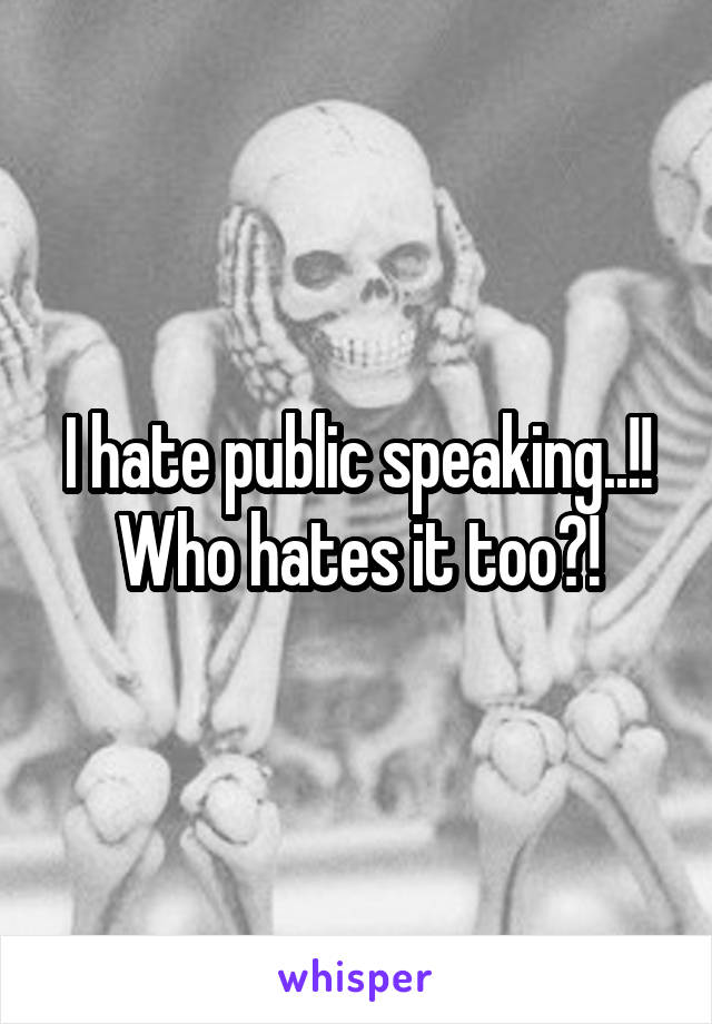 I hate public speaking..!!
Who hates it too?!