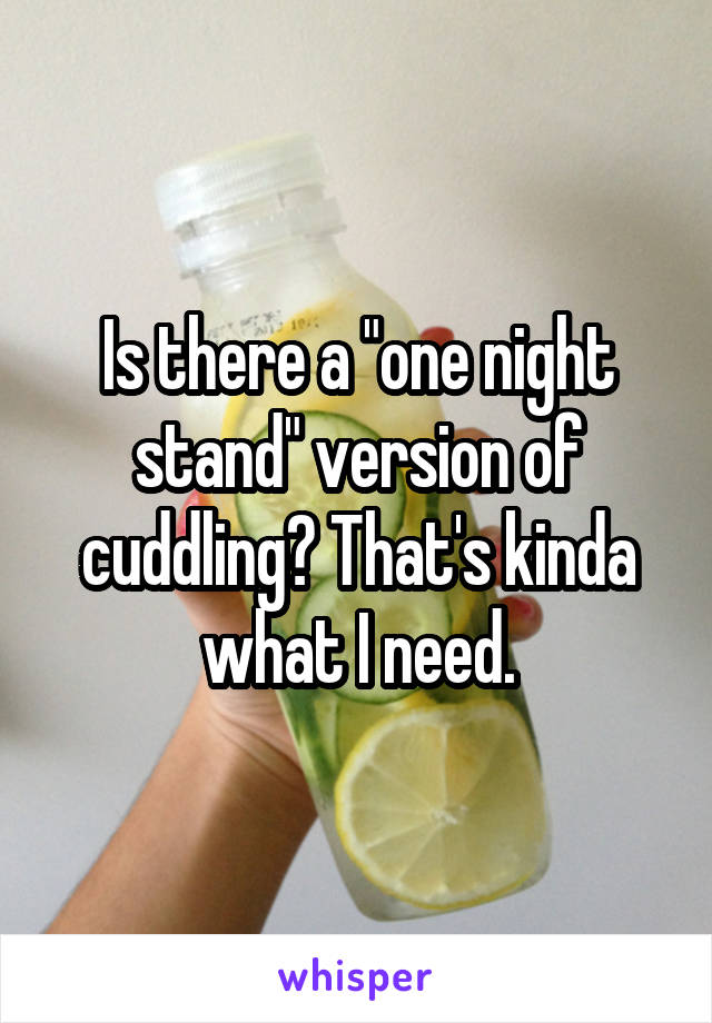 Is there a "one night stand" version of cuddling? That's kinda what I need.