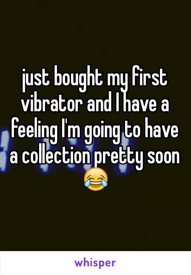 just bought my first vibrator and I have a feeling I'm going to have a collection pretty soon 😂