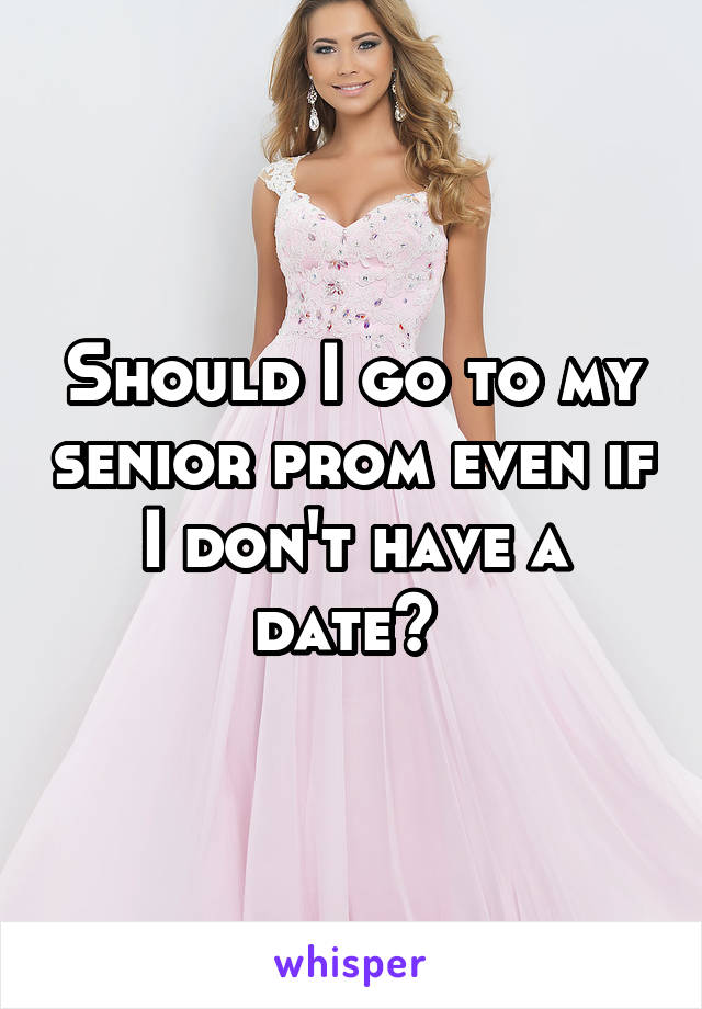 Should I go to my senior prom even if I don't have a date? 