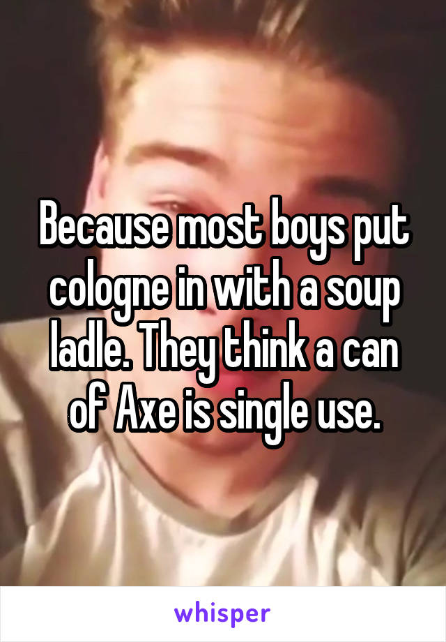 Because most boys put cologne in with a soup ladle. They think a can of Axe is single use.