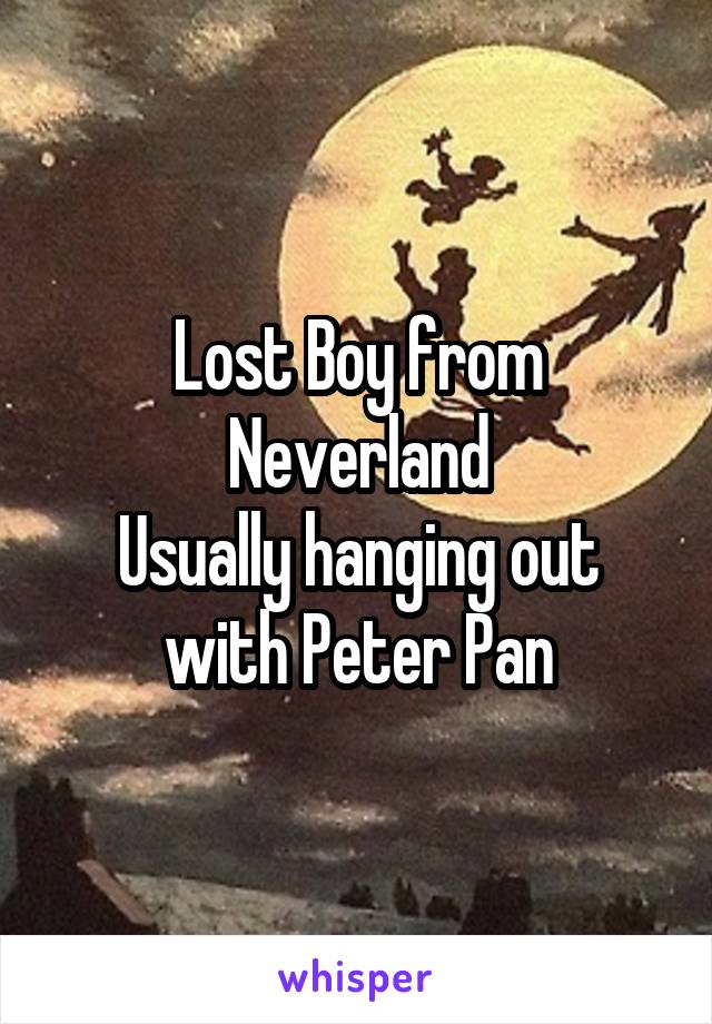 Lost Boy from Neverland
Usually hanging out with Peter Pan