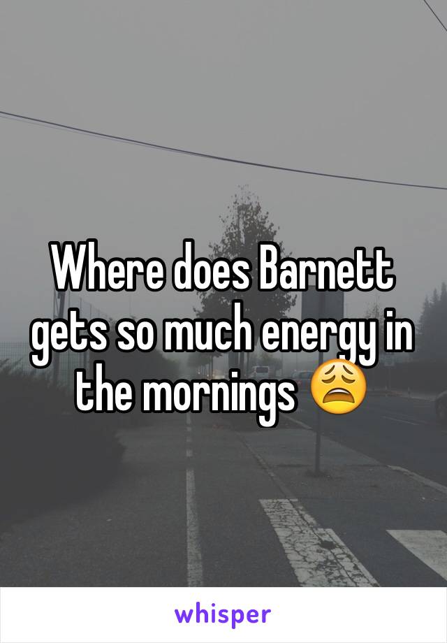 Where does Barnett gets so much energy in the mornings 😩