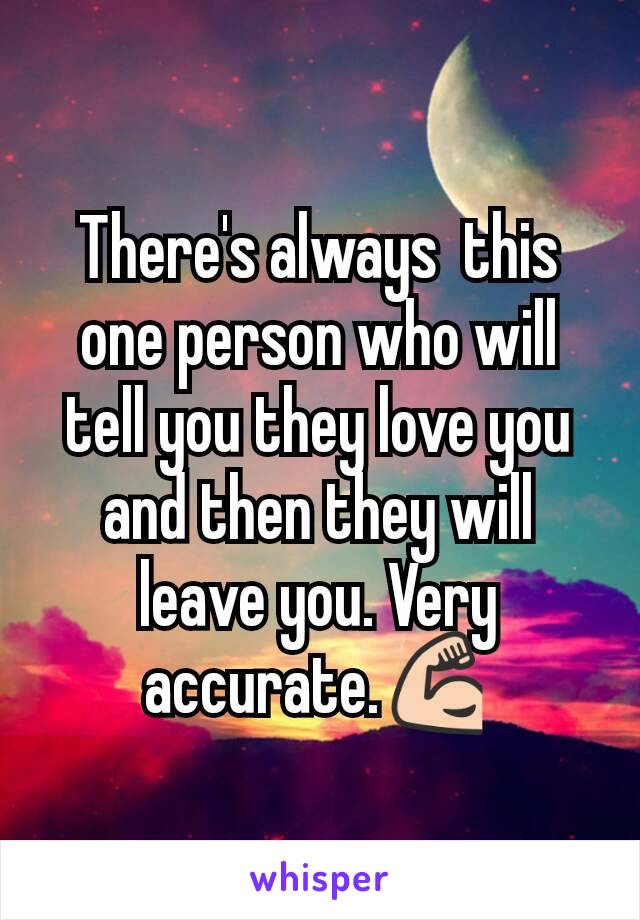 There's always  this one person who will tell you they love you and then they will leave you. Very accurate.💪